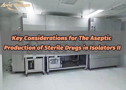 Key Considerations for The Aseptic Production of Sterile Drugs in Isolators II